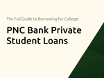 PNC Bank Private Student Loans: The Full Guide to Borrowing for College