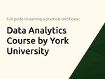 Data Analytics Course by York University: The Full Guide to Earning a Practical Certificate
